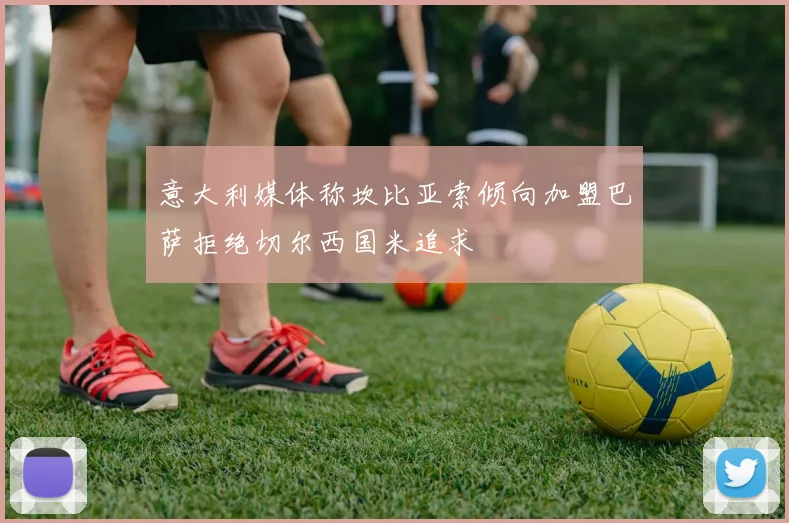意大利媒体称坎比亚索倾向加盟巴萨拒绝切尔西国米追求